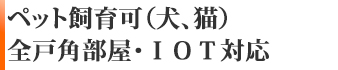 ペット飼育可（犬、猫）　全戸角部屋・IOT対応