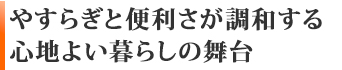 やすらぎと便利さが調和する、心地よい暮らしの舞台