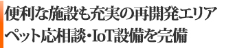 話題の再開発エリア ペット応相談、IoT設備を完備