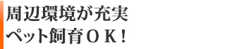 周辺環境が充実。ペット飼育ＯＫ！