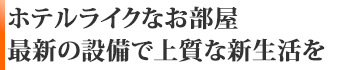 ホテルライクなお部屋　最新の設備で上質な新生活を