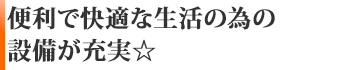 便利で快適な生活の為の設備が充実☆