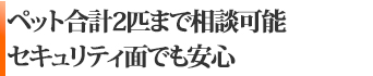 ペット合計2匹まで相談可　セキュリティも安心