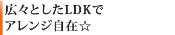 広々としたLDKでアレンジ自在☆