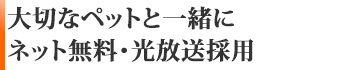 大切なペットと一緒に　ネット無料・光放送採用