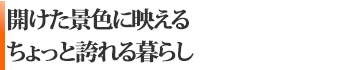 開けた景色に映える、ちょっと誇れる暮らし
