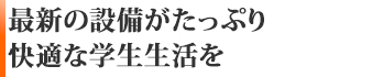 最新の設備がたっぷり　快適な学生生活を