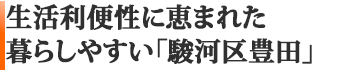 生活利便性に恵まれた、暮らしやすい「駿河区豊田」